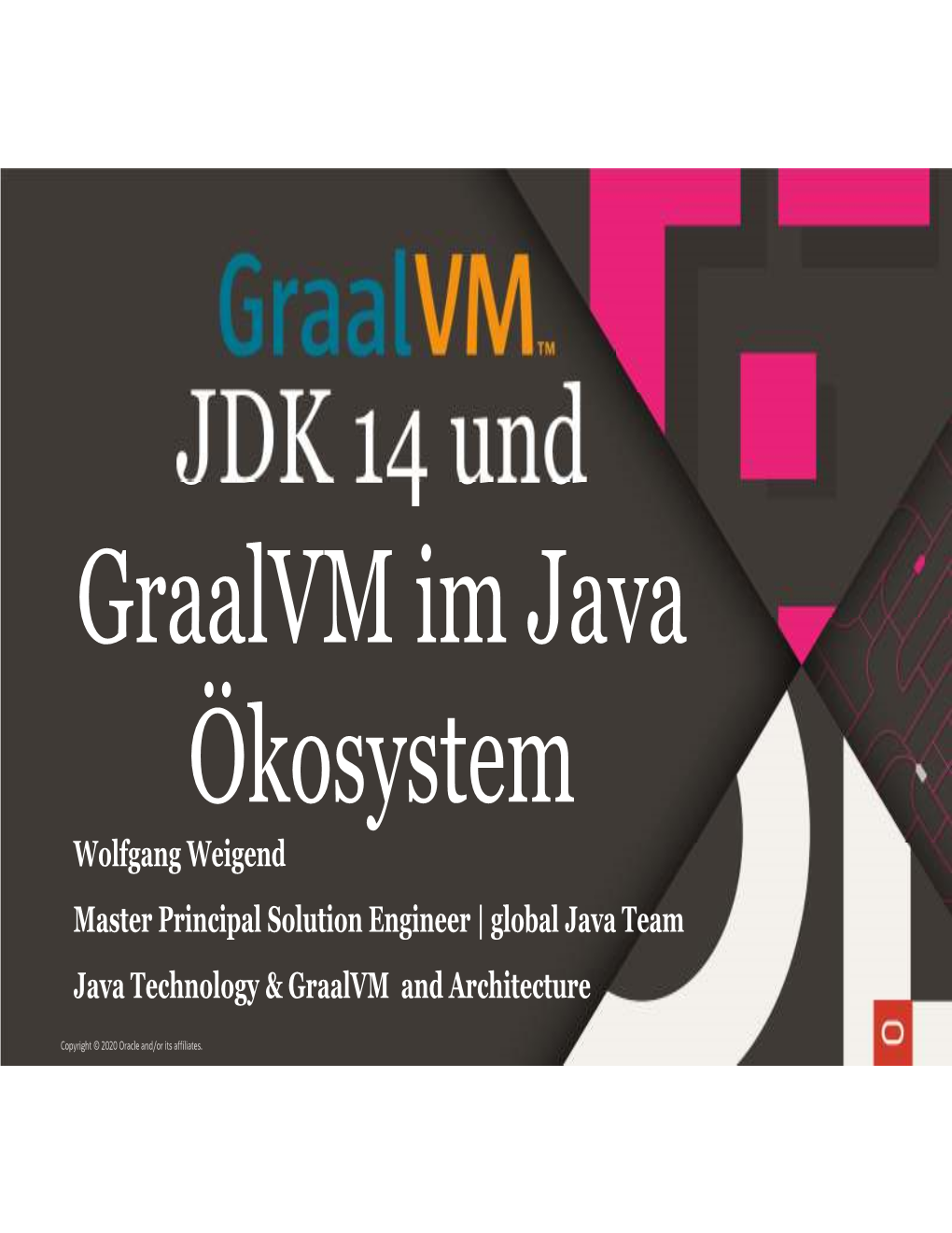 JDK 14 Und Graalvm Im Java Ökosystem Wolfgang Weigend Master Principal Solution Engineer | Global Java Team Java Technology & Graalvm and Architecture