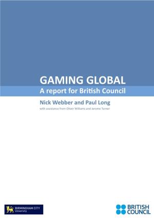 GAMING GLOBAL a Report for British Council Nick Webber and Paul Long with Assistance from Oliver Williams and Jerome Turner