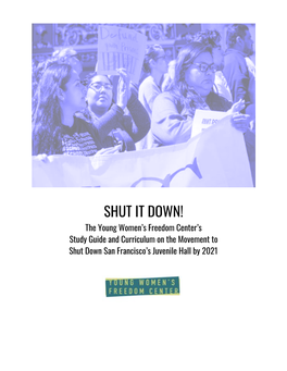 SHUT IT DOWN! the Young Women’S Freedom Center’S Study Guide and Curriculum on the Movement to Shut Down San Francisco’S Juvenile Hall by 2021