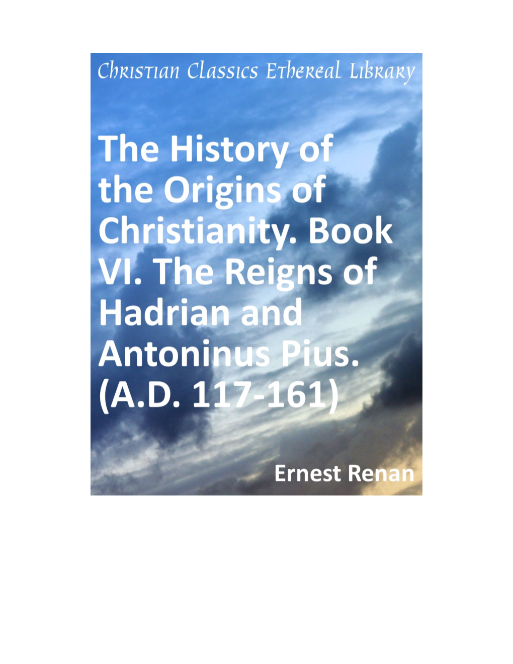 The History of the Origins of Christianity. Book VI. the Reigns of Hadrian and Antoninus Pius