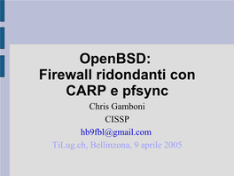 Openbsd: Firewall Ridondanti Con CARP E Pfsync Chris Gamboni CISSP Hb9fbl@Gmail.Com Tilug.Ch, Bellinzona, 9 Aprile 2005 Cos'è Openbsd ?