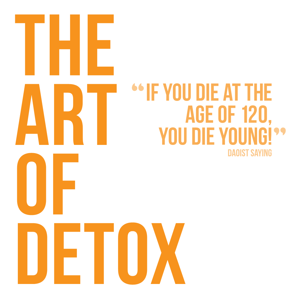 If You Die at the Age of 120, You Die Young! ” ART Daoist Saying of DETOX Contents the Art of Detox