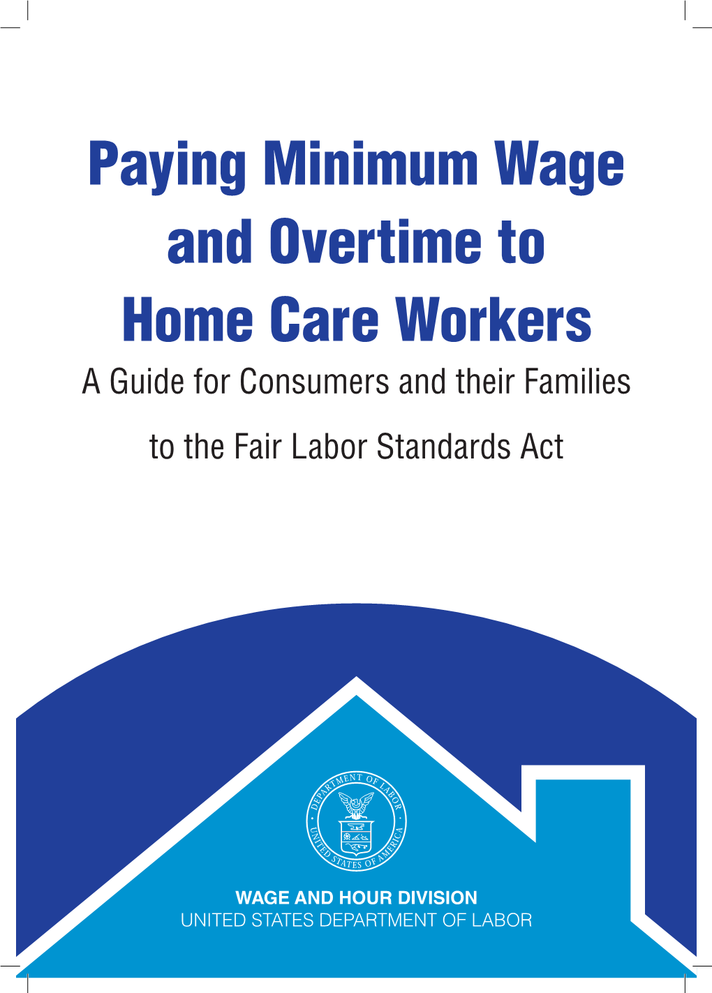 Paying Minimum Wage and Overtime to Home Care Workers a Guide for Consumers and Their Families to the Fair Labor Standards Act