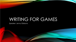 WRITING for GAMES Speaker: Jenny Gibbons PART 1: HARMONIZING STORY THEME with GAMEPLAY