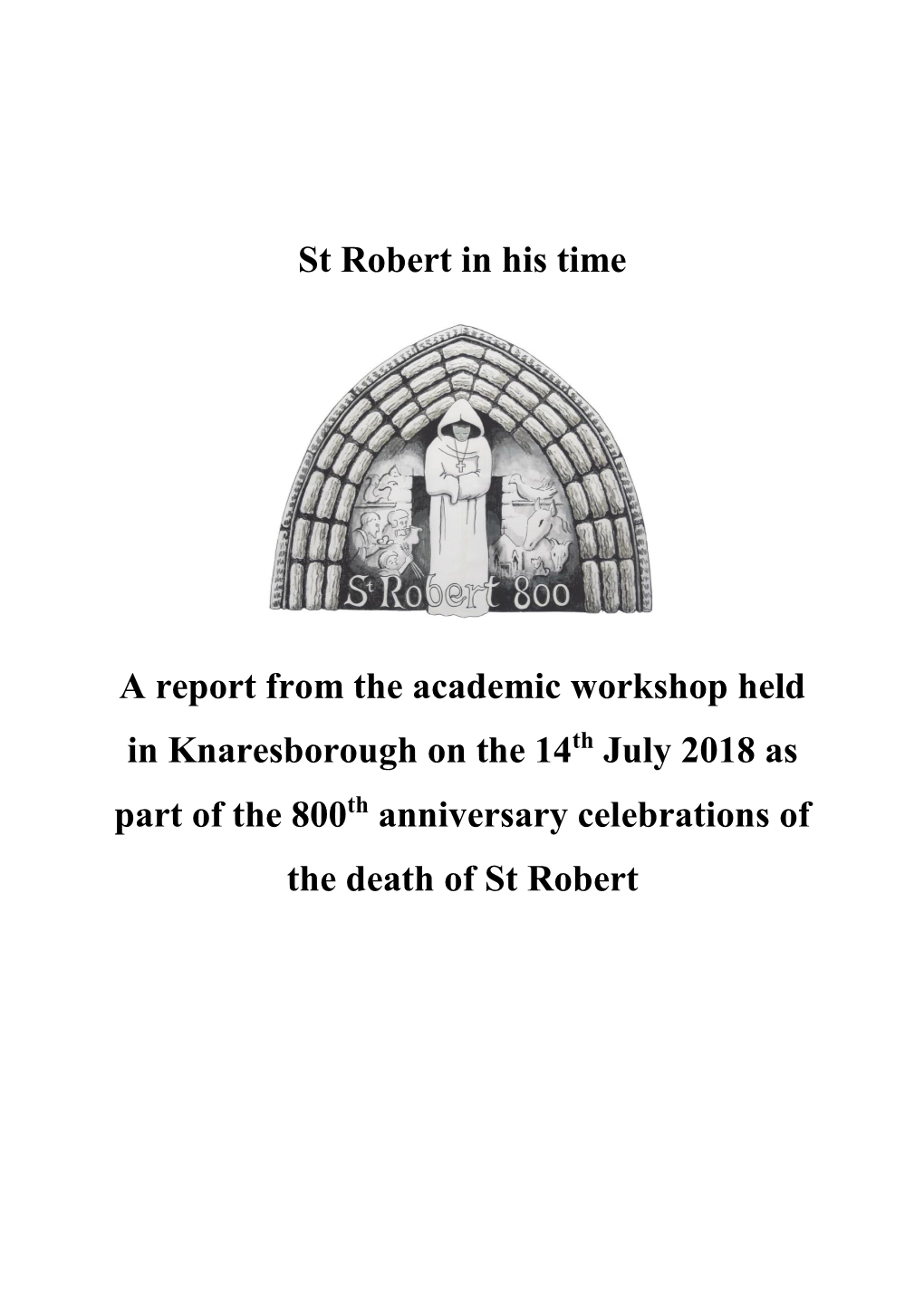 St Robert in His Time a Report from the Academic Workshop Held in Knaresborough on the 14 July 2018 As Part of the 800 Anniversa