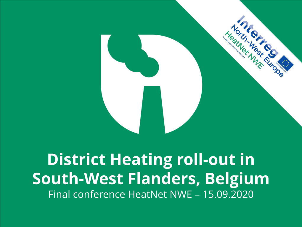 District Heating Roll-Out in South-West Flanders, Belgium Final Conference Heatnet NWE – 15.09.2020 Flemish Partners