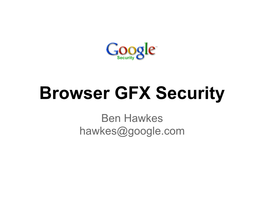 Browser GFX Security Ben Hawkes Hawkes@Google.Com Introduction