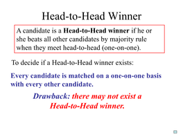 Head-To-Head Winner a Candidate Is a Head-To-Head Winner If He Or She Beats All Other Candidates by Majority Rule When They Meet Head-To-Head (One-On-One)
