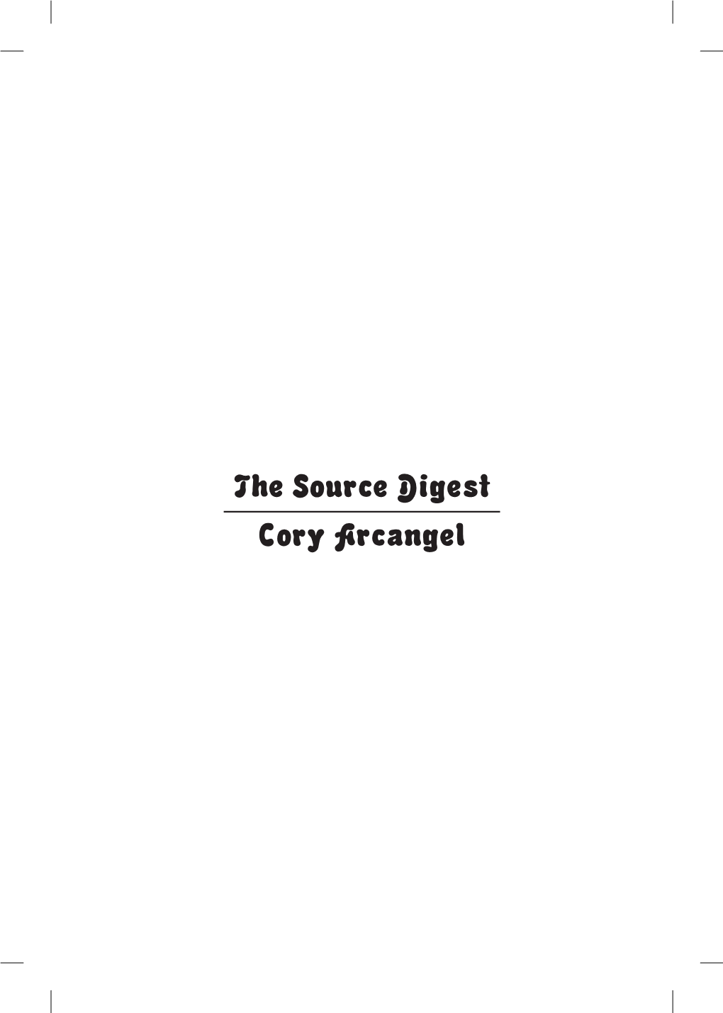 The Source Digest Cory Arcangel Also by Cory Arcangel