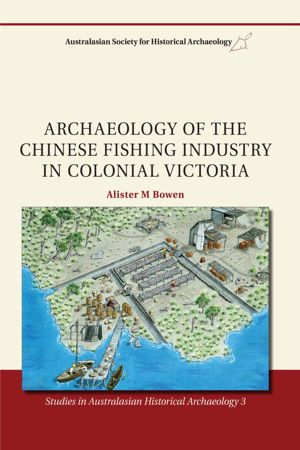 Archaeology of the Chinese Fishing Industry in Colonial Victoria Alister M Bowen Studies in Australasian Historical Archaeology Volume 3