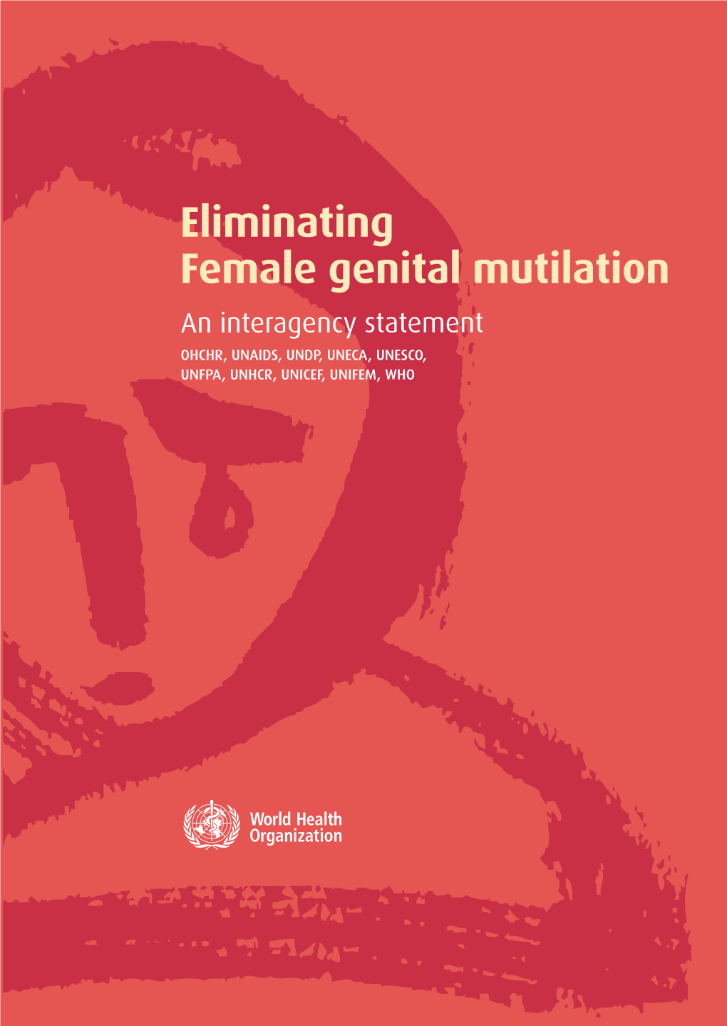 Eliminating Female Genital Mutilation: an Interagency Statement UNAIDS, UNDP, UNECA, UNESCO, UNFPA, UNHCHR, UNHCR, UNICEF, UNIFEM, WHO