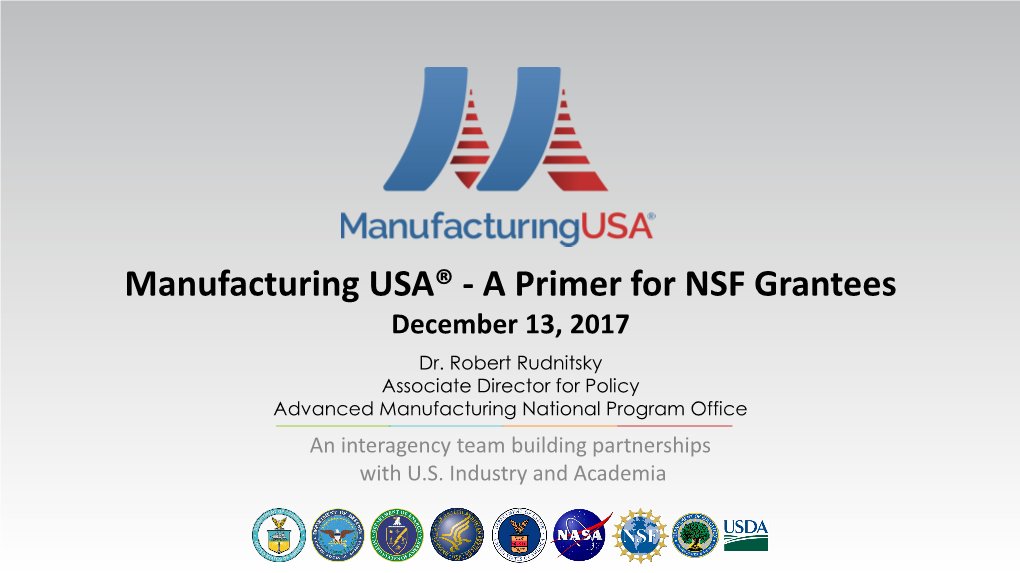 Manufacturing USA® - a Primer for NSF Grantees December 13, 2017 Dr