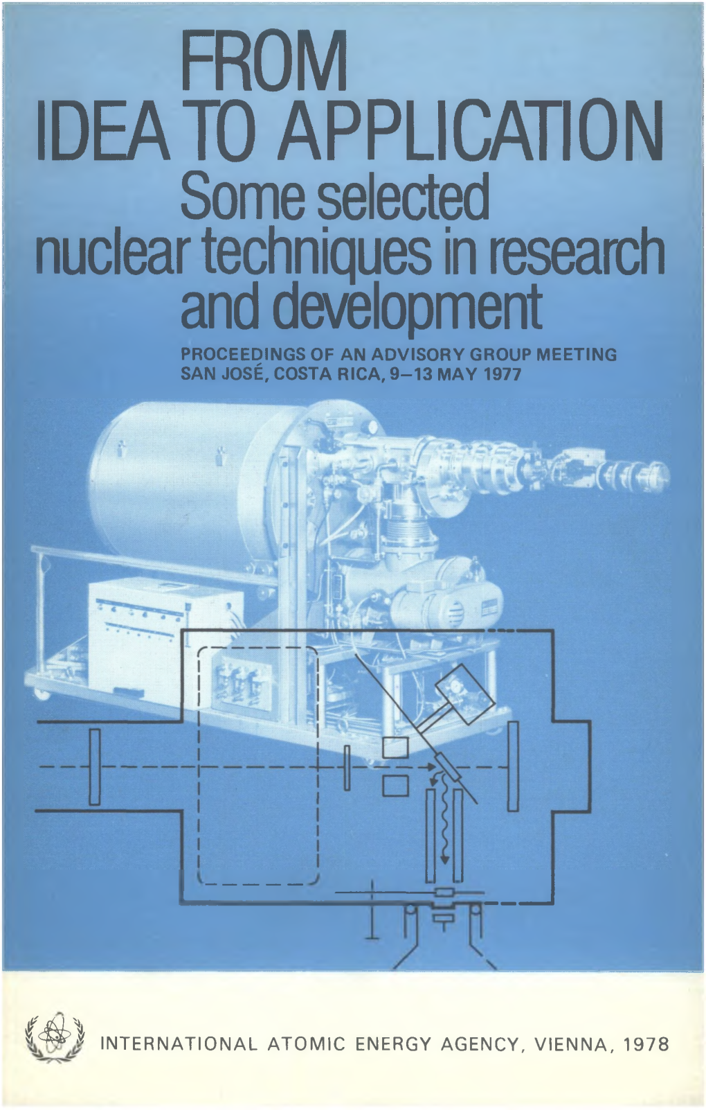 FROM IDEA to APPLICATION Some Selected Nuclear Techniques in Research and Development PROCEEDINGS of an ADVISORY GROUP MEETING SAN JOSÉ, COSTA RICA, 9-13 MAY 1977