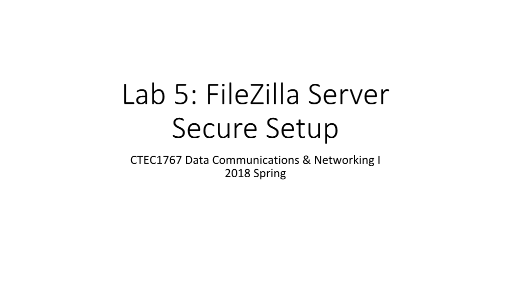 Lab 5: Filezilla Server Secure Setup CTEC1767 Data Communications & Networking I 2018 Spring Installation