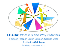 LHADA: What It Is and Why It Matters Harrison Prosper, Sezen Sekmen, Gokhan Ünel for the LHADA Team Fermilab, 17 October 2017 Special Thanks To