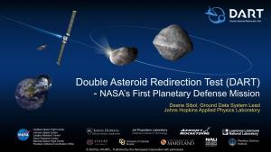 Double Asteroid Redirection Test (DART) - NASA’S First Planetary Defense Mission Deane Sibol, Ground Data System Lead Johns Hopkins Applied Physics Laboratory