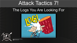 Attack Tactics 7! the Logs You Are Looking For