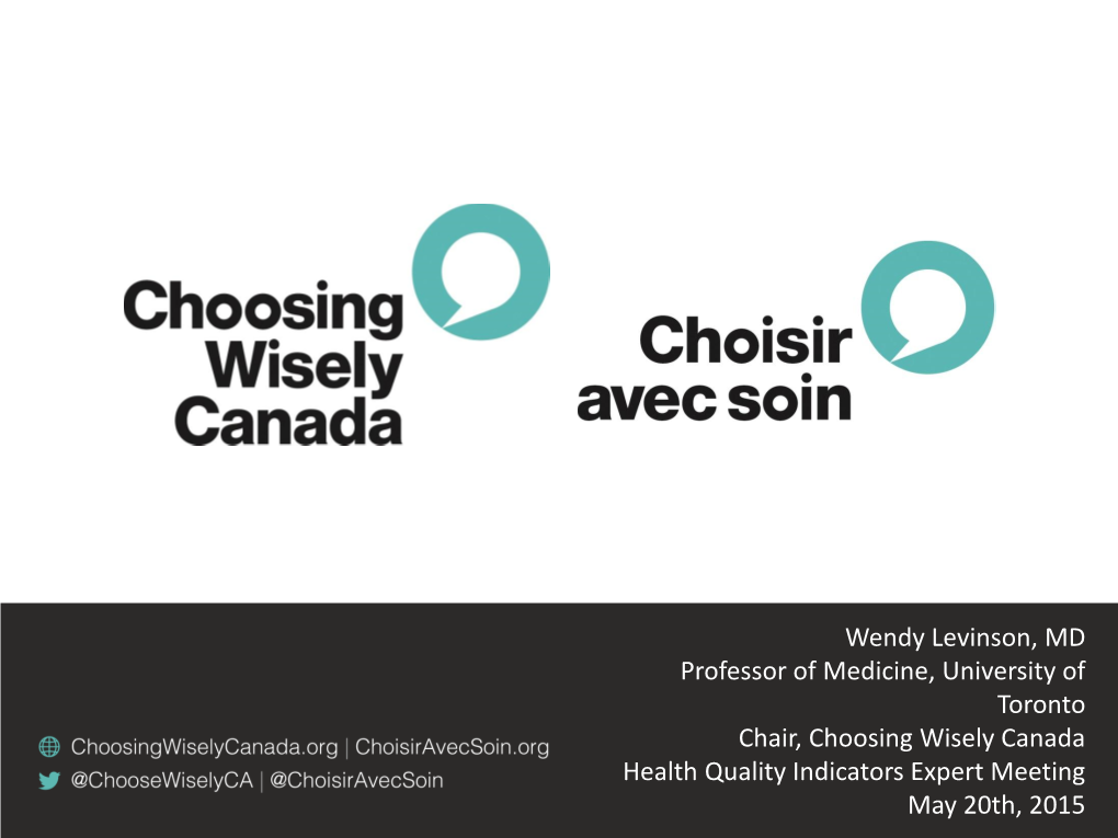 Wendy Levinson, MD Professor of Medicine, University of Toronto Chair, Choosing Wisely Canada Health Quality Indicators Expert Meeting May 20Th, 2015