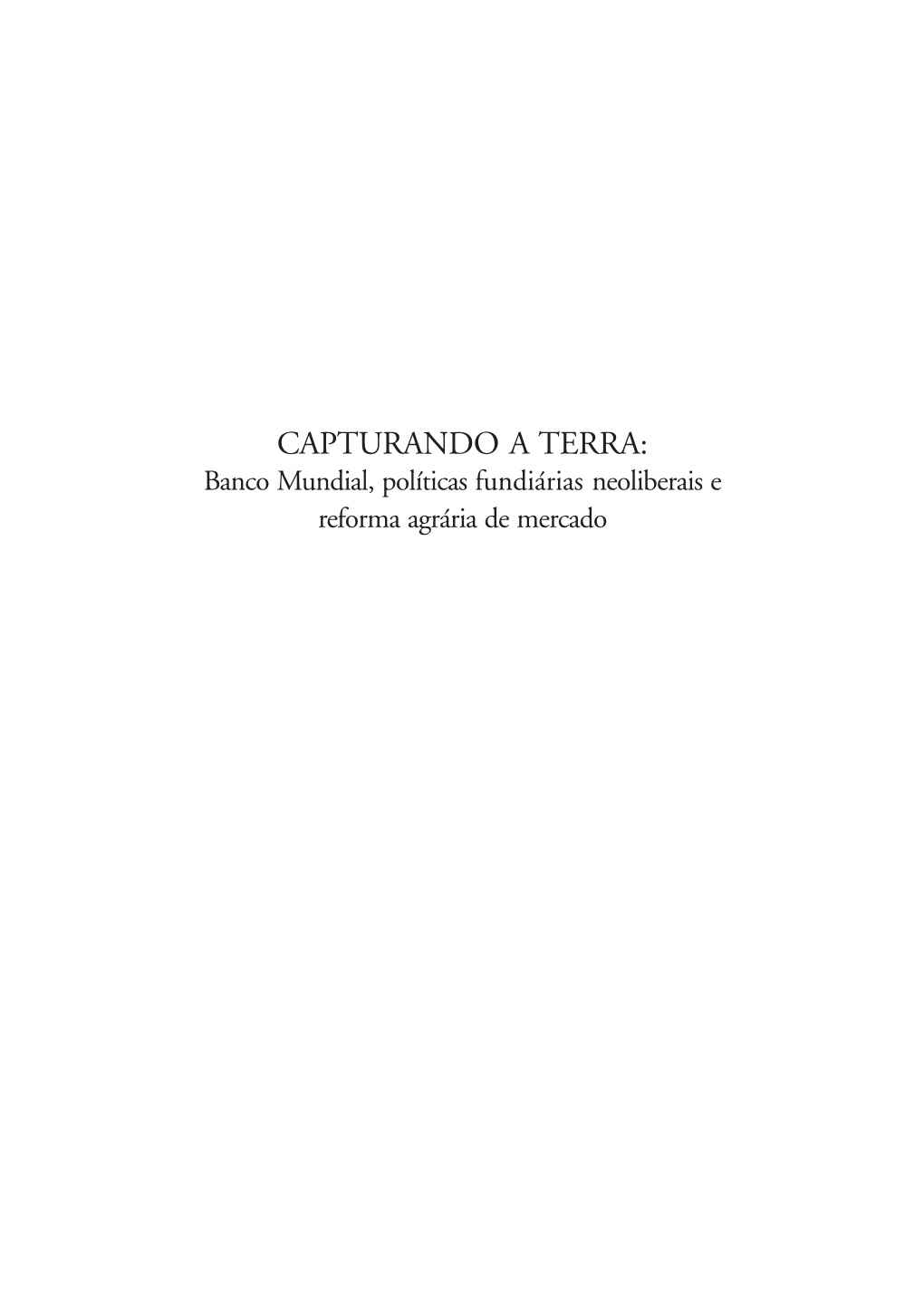 CAPTURANDO a TERRA: Banco Mundial, Políticas Fundiárias Neoliberais E Reforma Agrária De Mercado