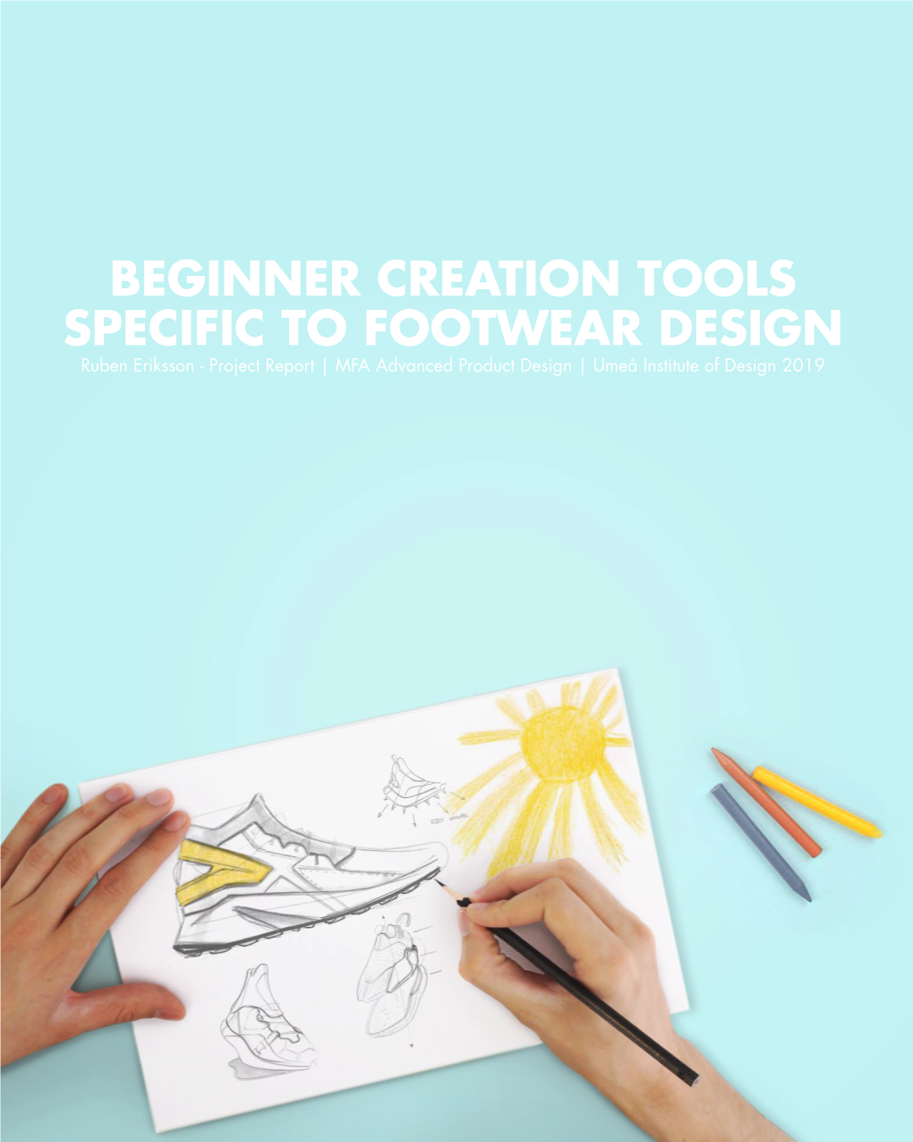 BEGINNER CREATION TOOLS SPECIFIC to FOOTWEAR DESIGN Ruben Eriksson - Project Report | MFA Advanced Product Design | Umeå Institute of Design 2019