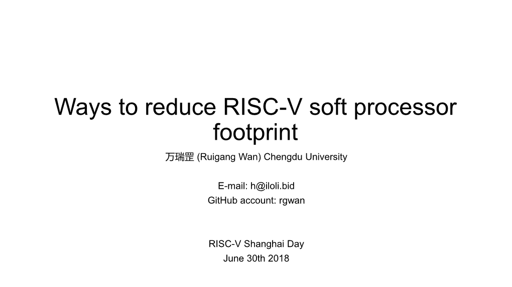 Ways to Reduce RISC-V Soft Processor Footprint 万瑞罡 (Ruigang Wan) Chengdu University