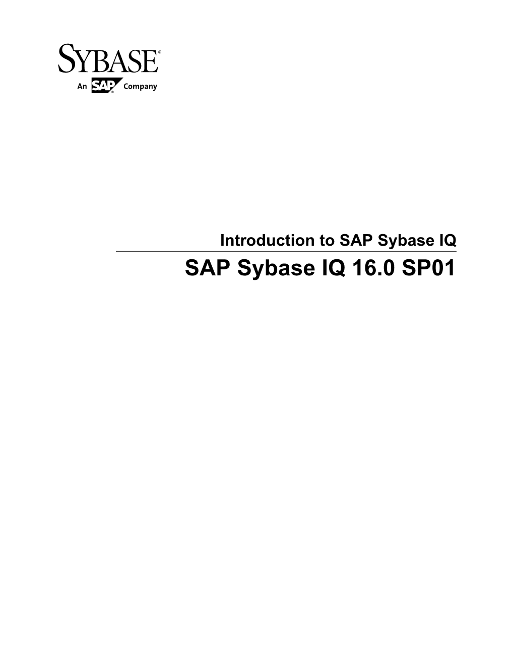 Introduction to SAP Sybase IQ SAP Sybase IQ 16.0 SP01 DOCUMENT ID: DC38159-01-1601-01 LAST REVISED: May 2013 Copyright © 2013 by SAP AG Or an SAP Affiliate Company