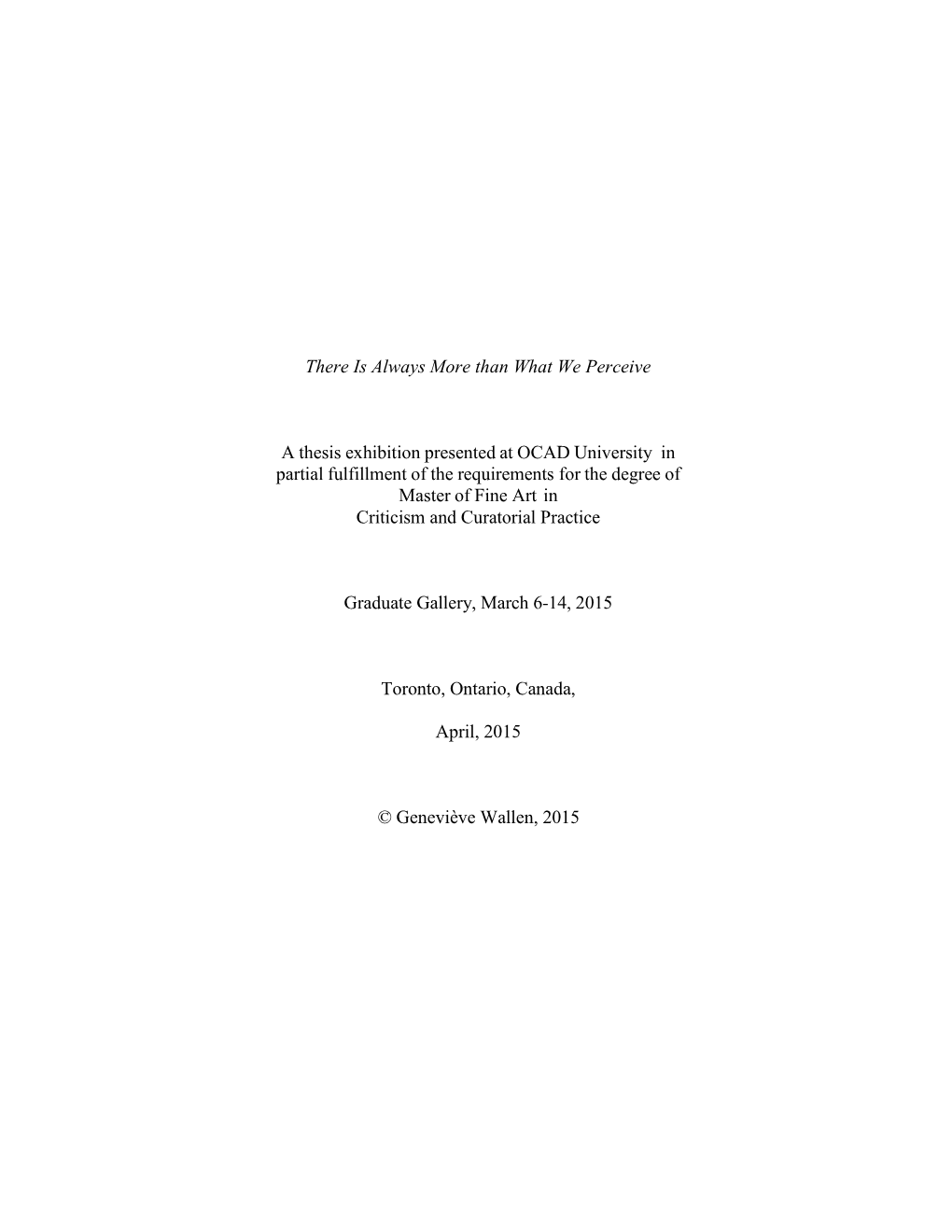 There Is Always More Than What We Perceive a Thesis Exhibition by Geneviève Wallen Master of Fine Art Criticism and Curatorial Practice 2015 OCAD University