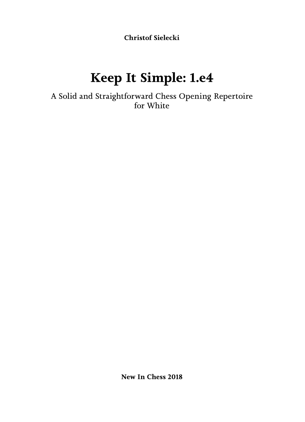 Keep It Simple: 1.E4 a Solid and Straightforward Chess Opening Repertoire for White