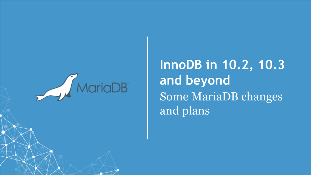 Innodb in 10.2, 10.3 and Beyond Some Mariadb Changes and Plans LAYOUT Title and Text (2 Column) Short History of Innodb and Marko Mäkelä