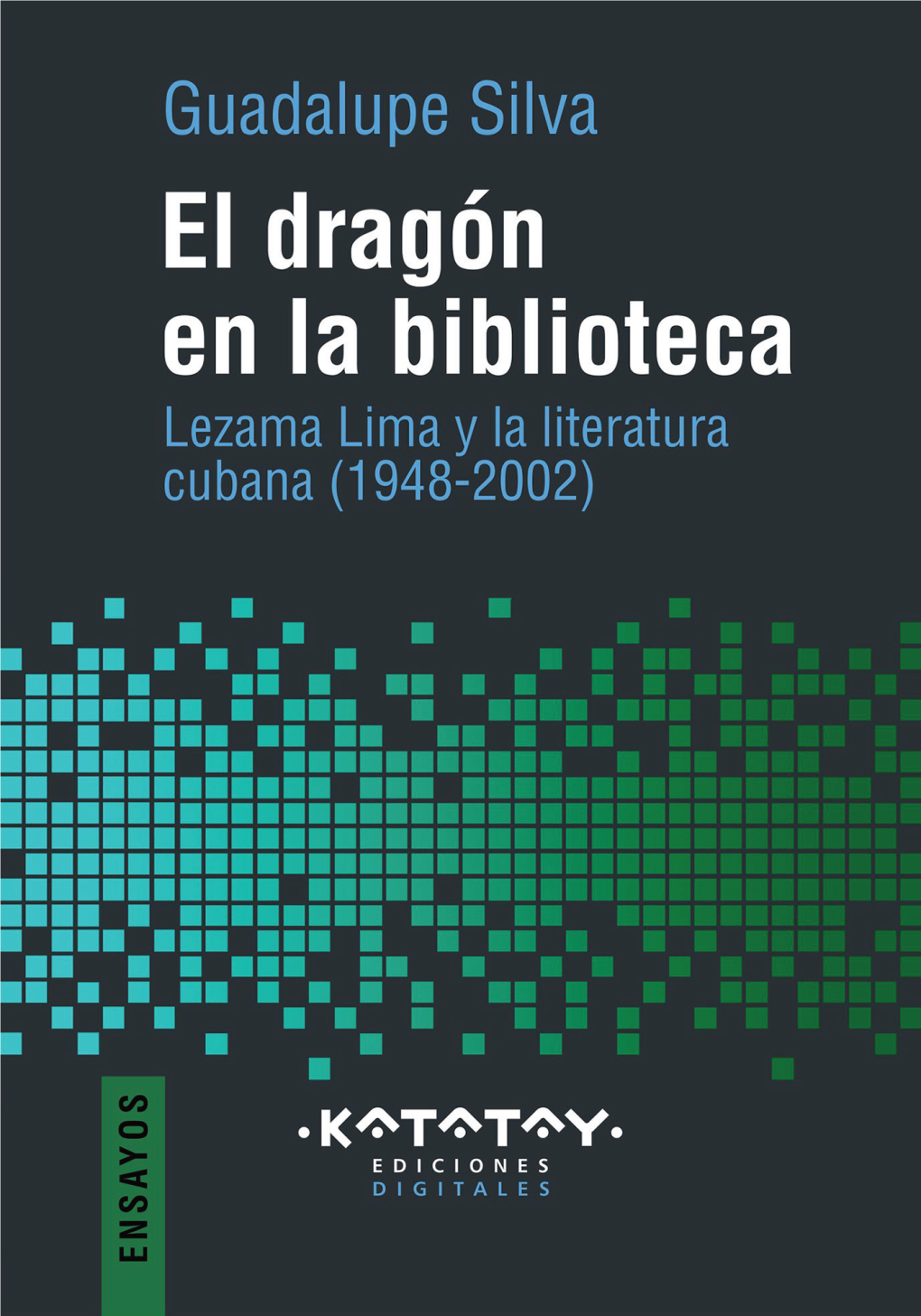 El Dragón En La Biblioteca. Lezama Lima Y La Literatura Cubana (1948-2002)