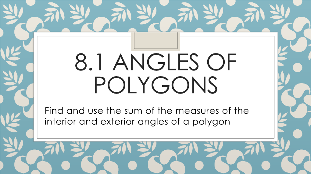 8.1 ANGLES of POLYGONS Find and Use the Sum of the Measures of the Interior and Exterior Angles of a Polygon Polygon Interior Angles Sum