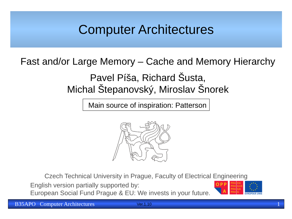 Fast And/Or Large Memory – Cache and Memory Hierarchy Pavel Píša, Richard Šusta, Michal Štepanovský, Miroslav Šnorek Main Source of Inspiration: Patterson