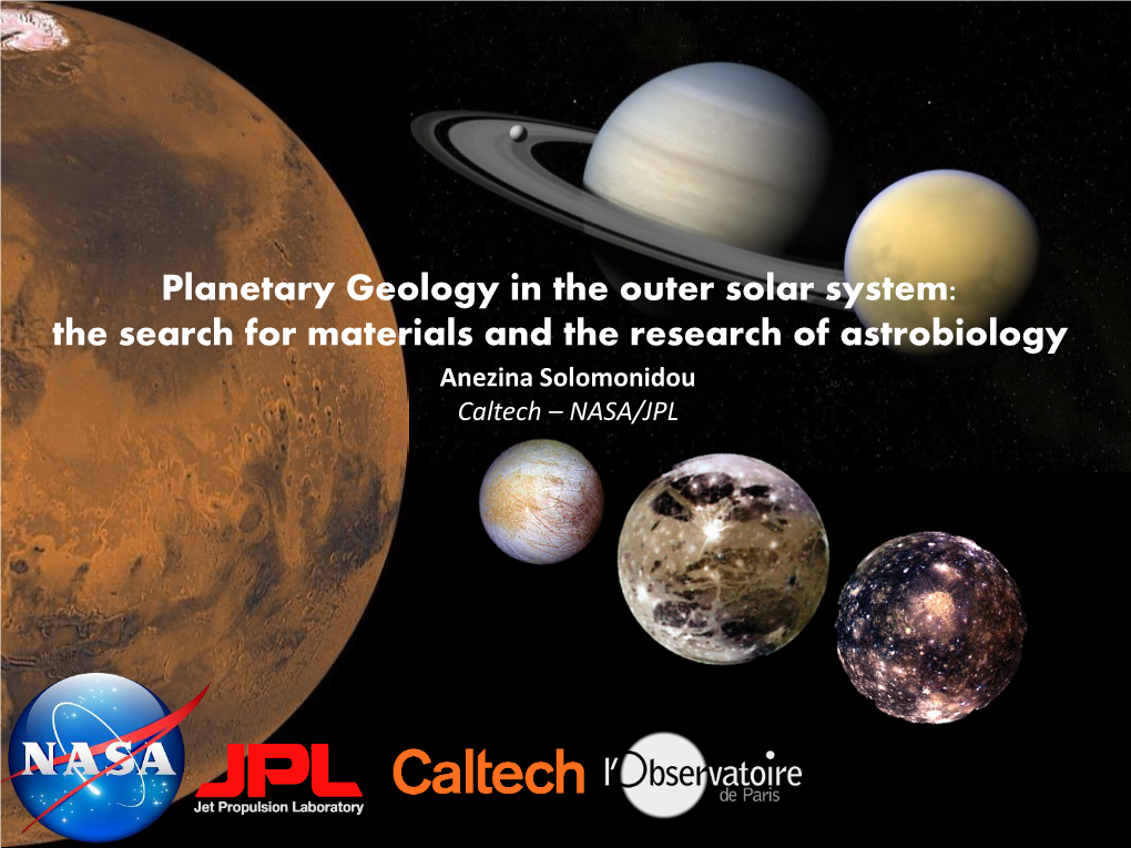 Planetary Geology in the Outer Solar System: the Search for Materials and the Research of Astrobiology Anezina Solomonidou Caltech – NASA/JPL Giant Planet Systems 1