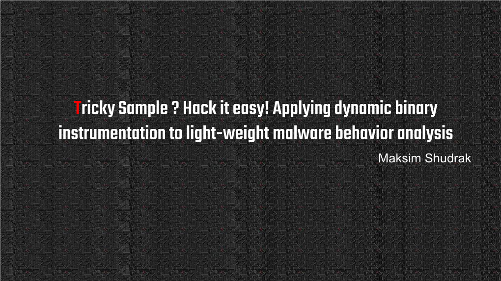 Applying Dynamic Binary Instrumentation to Light-Weight Malware Behavior Analysis Maksim Shudrak About Me