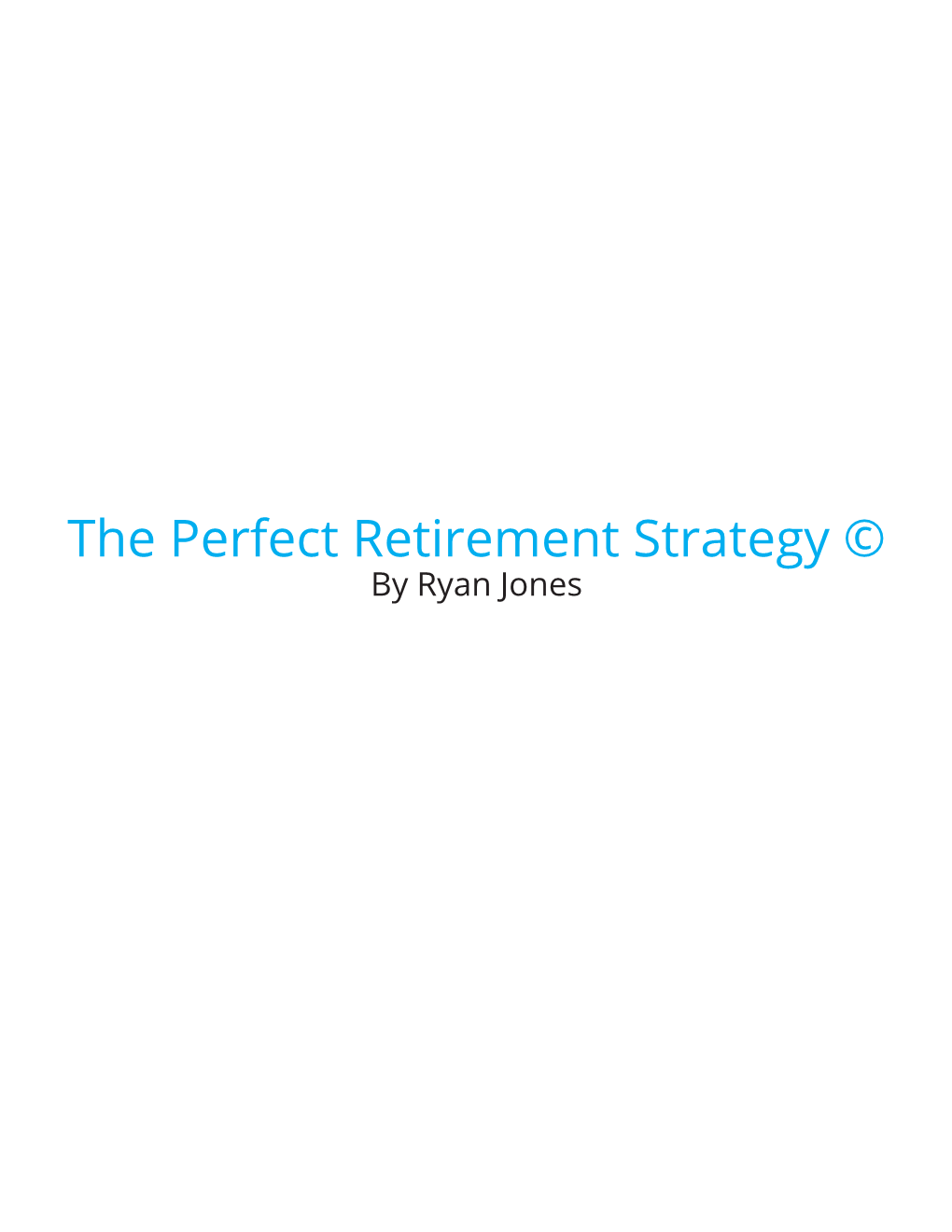 The Perfect Retirement Strategy © by Ryan Jones Table of Contents
