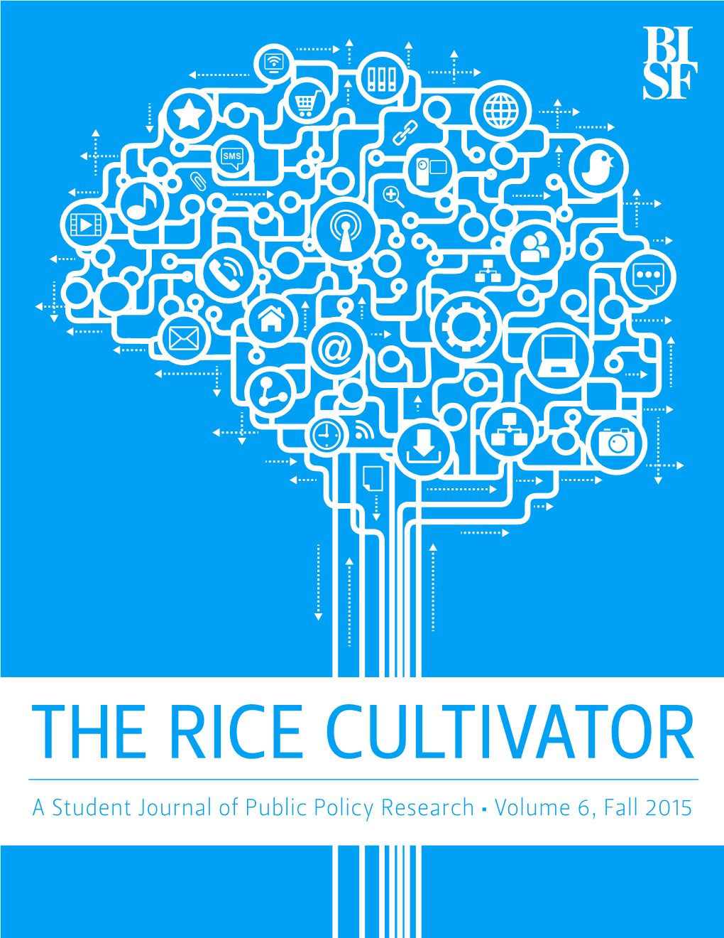 THE RICE CULTIVATOR a Student Journal of Public Policy Research • Volume 6, Fall 2015 the Rice Cultivator, Volume 6 a Student Journal of Public Policy Research