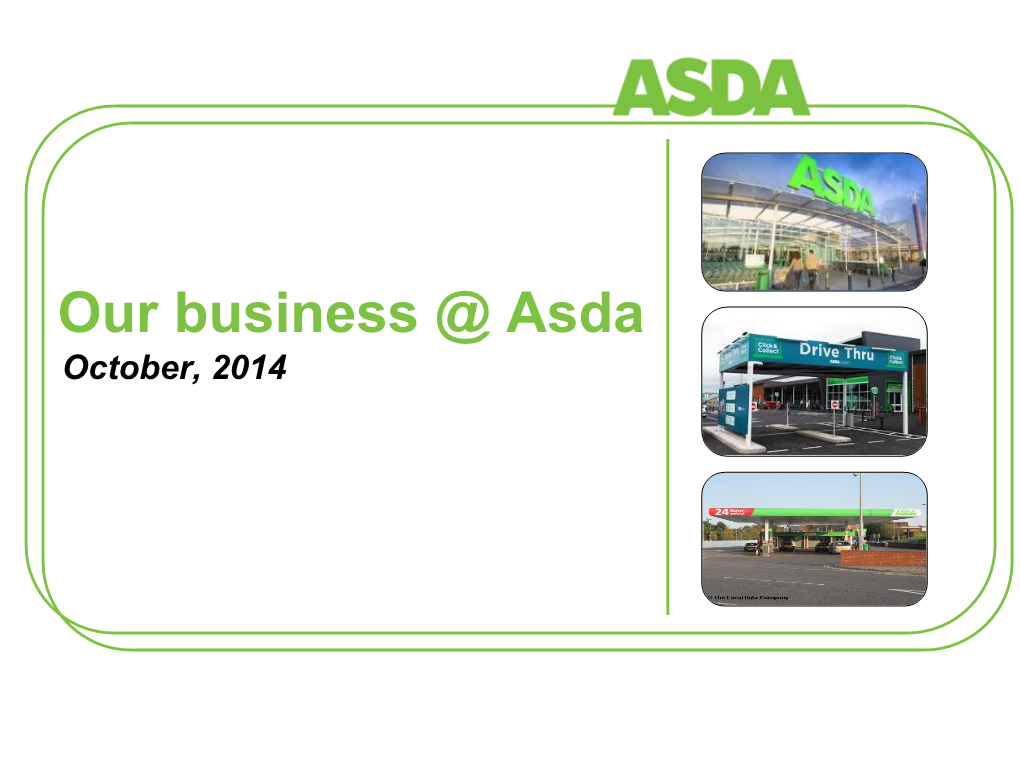 Our Business @ Asda October, 2014 Business Overview
