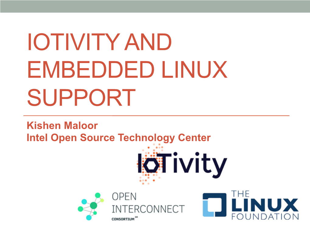 IOTIVITY and EMBEDDED LINUX SUPPORT Kishen Maloor Intel Open Source Technology Center Outline