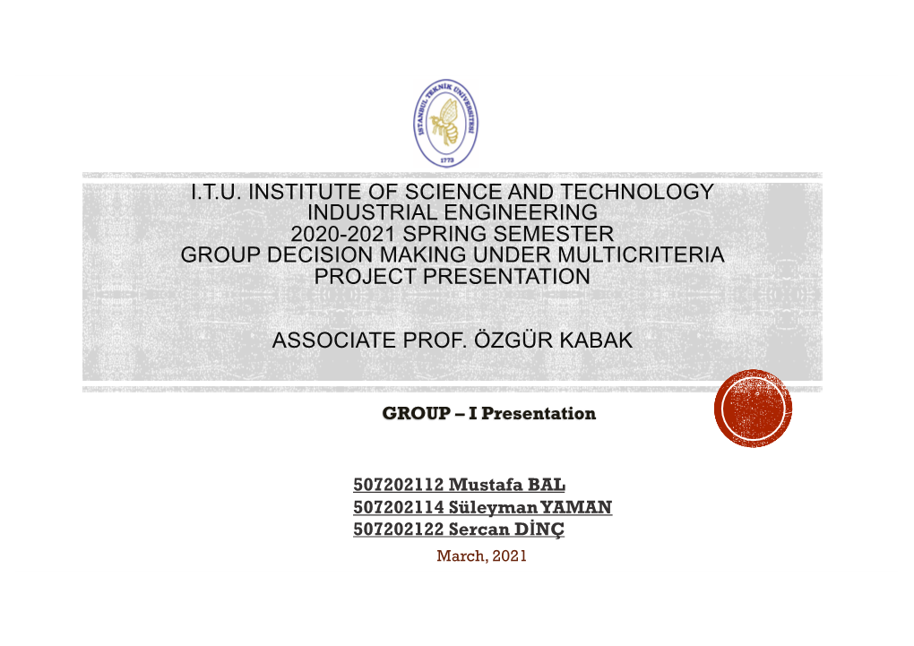 I.T.U. Institute of Science and Technology Industrial Engineering 2020-2021 Spring Semester Group Decision Making Under Multicriteria Project Presentation