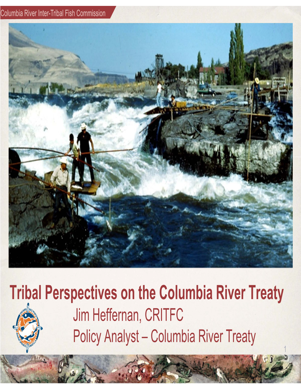 Tribal Perspectives on the Columbia River Treaty Jim Heffernan, CRITFC Policy Analyst – Columbia River Treaty 1 Columbia River Inter-Tribal Fish Commission