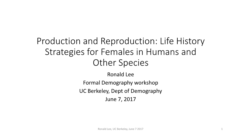 Life History Strategies for Females in Humans and Other Species Ronald Lee Formal Demography Workshop UC Berkeley, Dept of Demography June 7, 2017