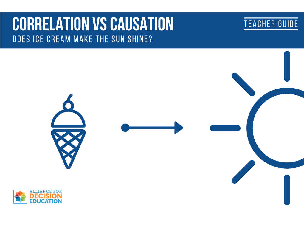 CORRELATION Vs CAUSATION TEACHER GUIDE Does Ice Cream Make the Sun Shine? TEACHER INFORMATION