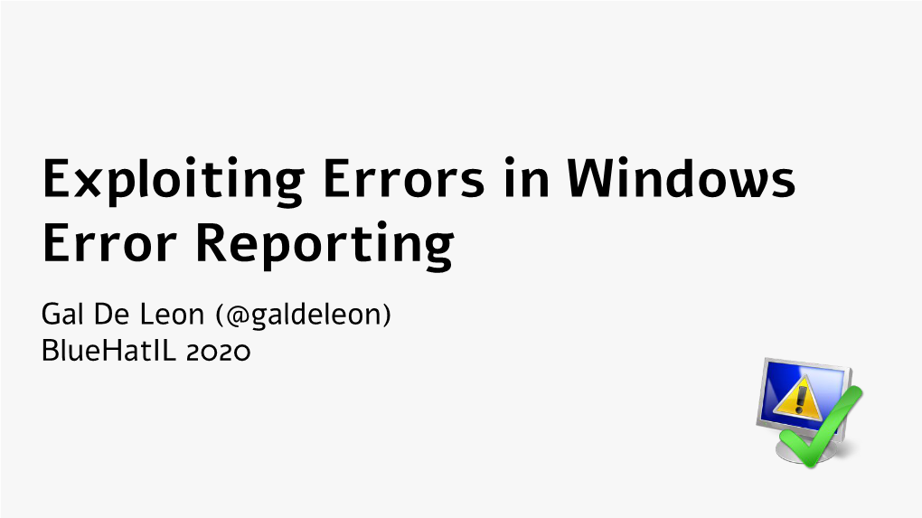 Exploiting Errors in Windows Error Reporting Gal De Leon (@Galdeleon) Bluehatil 2020 Who Am I?