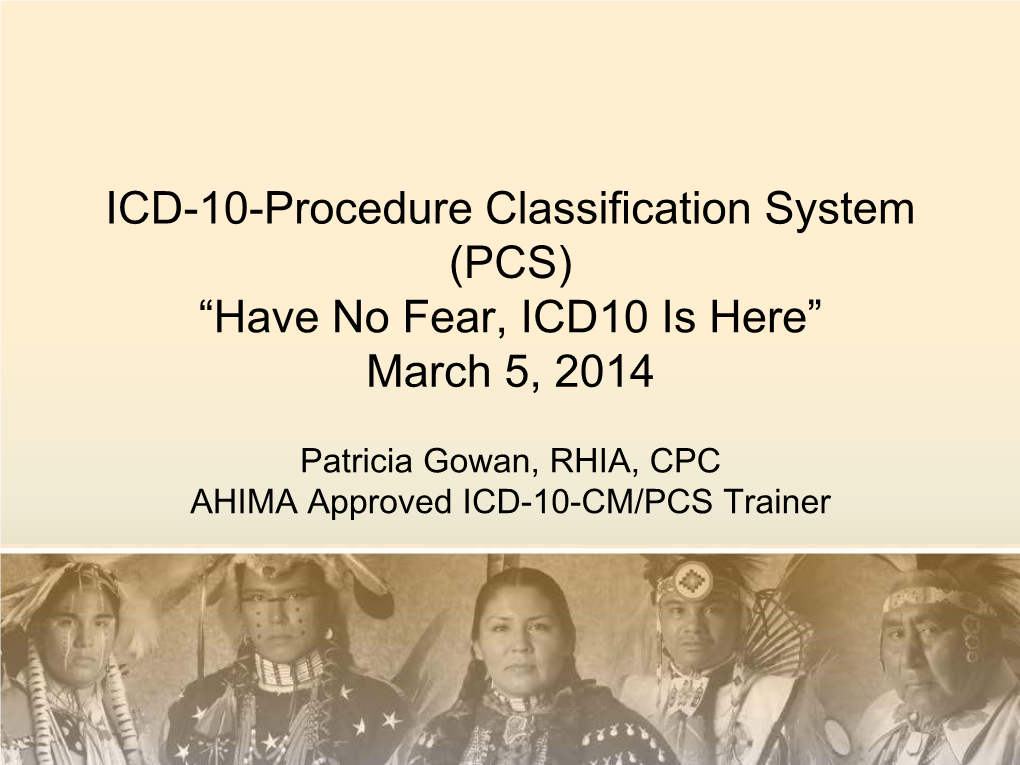 ICD-10-Procedure Classification System (PCS) “Have No Fear, ICD10 Is Here” March 5, 2014