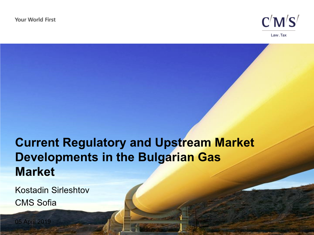 Current Regulatory and Upstream Market Developments in the Bulgarian Gas Market Kostadin Sirleshtov CMS Sofia