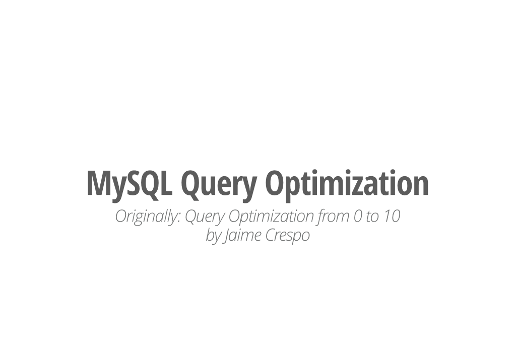 Query Optimization Originally: Query Optimization from 0 to 10 by Jaime Crespo Agenda