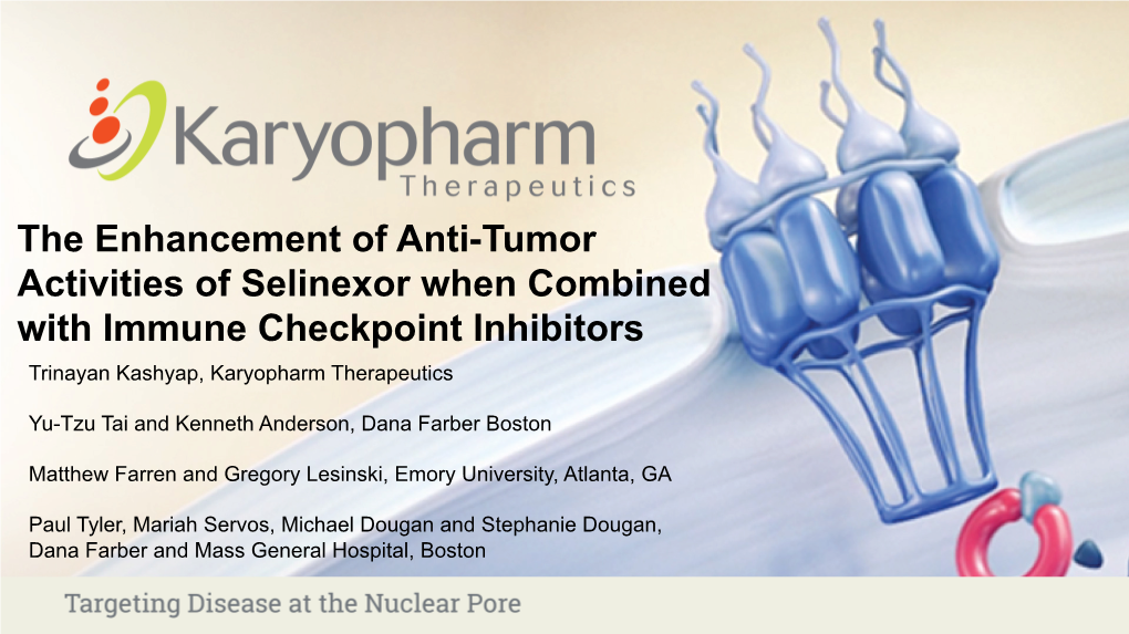 The Enhancement of Anti-Tumor Activities of Selinexor When Combined with Immune Checkpoint Inhibitors Trinayan Kashyap, Karyopharm Therapeutics