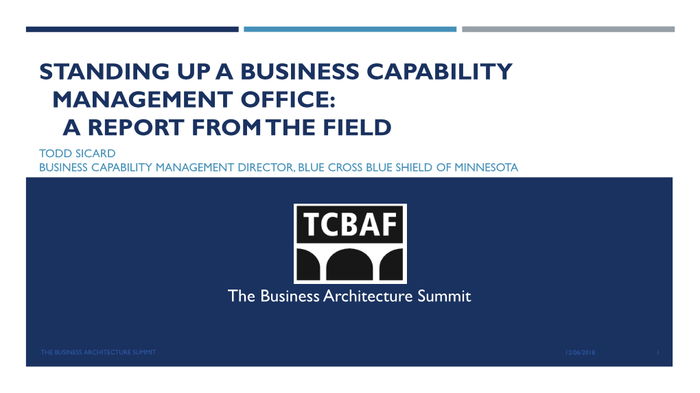 Standing up a Business Capability Management Office: a Report from the Field Todd Sicard Business Capability Management Director, Blue Cross Blue Shield of Minnesota