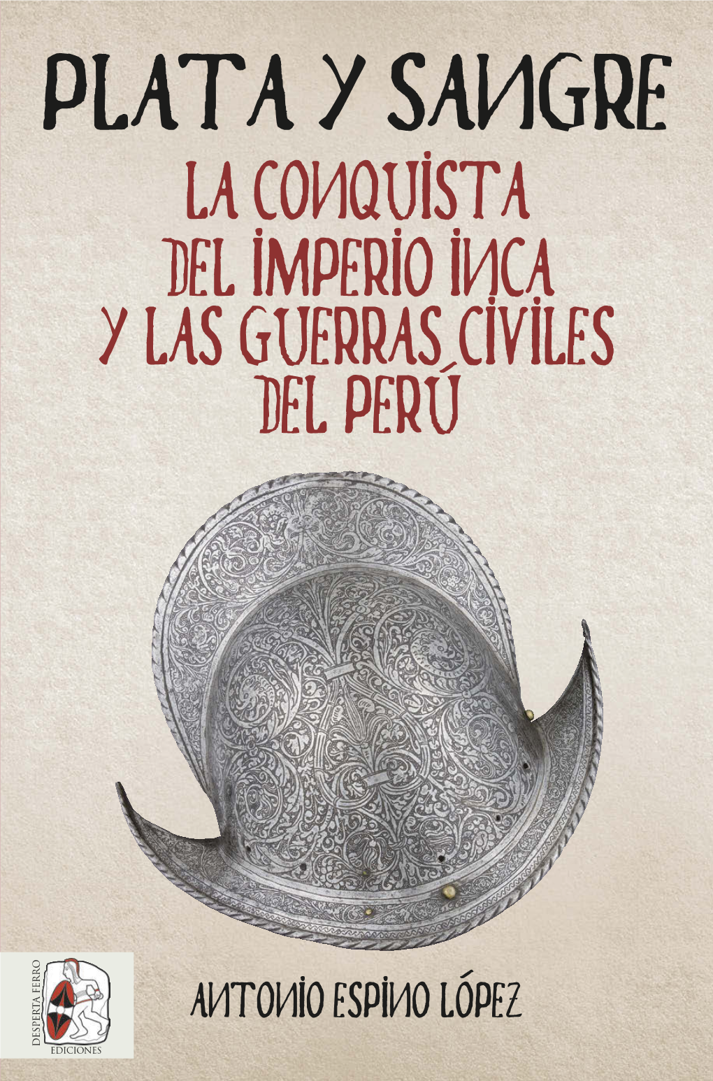 Plata Y Sangre. La Conquista Del Imperio Inca Y Las Guerras Civiles Del Perú Antonio Espino López Plata Y Sangre