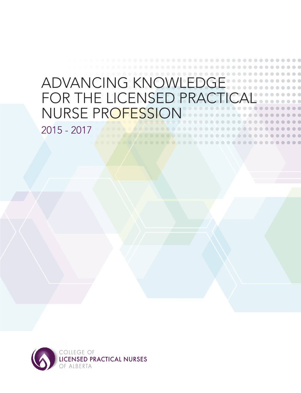 Advancing Knowledge for the Licensed Practical Nurse Profession 2015 - 2017 © College of Licensed Practical Nurses of Alberta October 2017 Contents